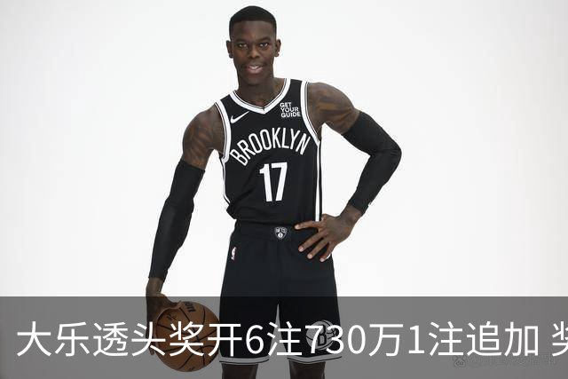 大乐透头奖开6注730万1注追加 奖池余额7.91亿