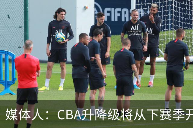 媒体人：CBA升降级将从下赛季开启 27-28赛季大概率会扩军至21队