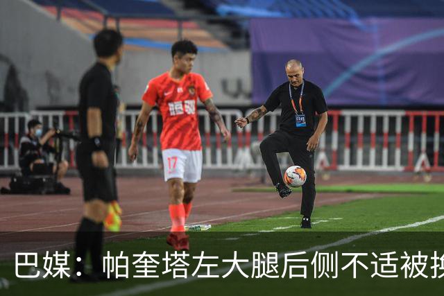 巴媒：帕奎塔左大腿后侧不适被换下，将在今天接受进一步检查