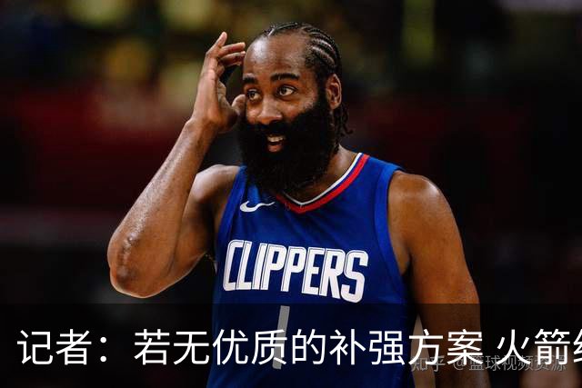 记者：若无优质的补强方案 火箭绝对不该交易队内核心球员